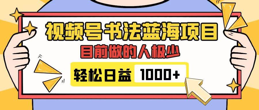 视频号书法蓝海项目，目前做的人极少，流量可观，变现简单，日入1000-往来项目网