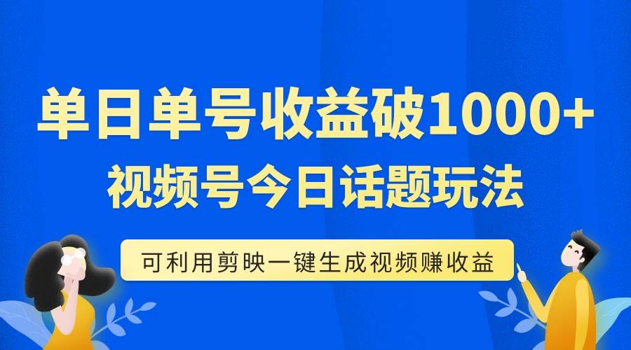 单号单日收益1000 ，视频号今日话题玩法，可利用剪映一键生成视频-往来项目网