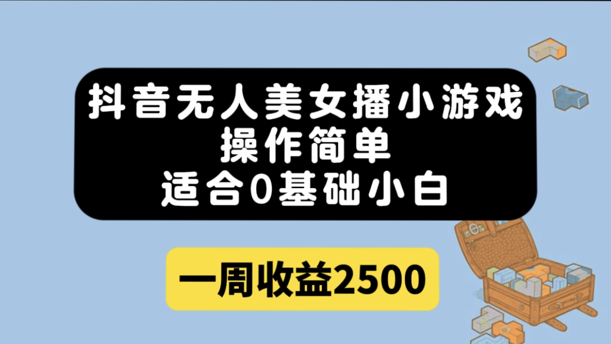 抖音无人美女播小游戏，操作简单，适合0基础小白一周收益2500-往来项目网