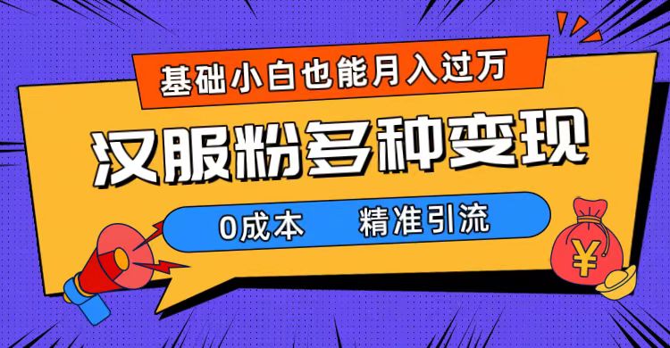 一部手机精准引流汉服粉，0成本多种变现方式，小白月入过万（附素材 工具）-往来项目网