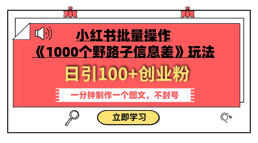 小红书批量操作《1000个野路子信息差》玩法 日引100 创业粉 一分钟一个图文-往来项目网