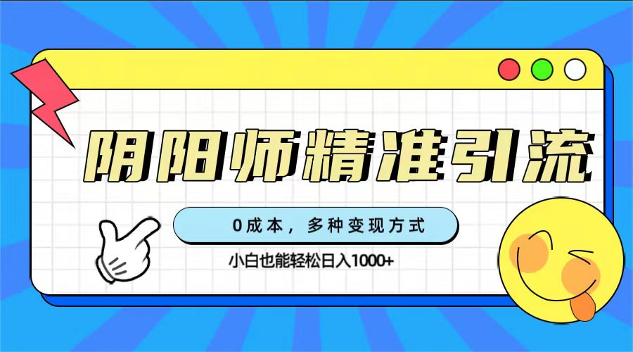 0成本阴阳师精准引流，多种变现方式，小白也能轻松日入1000-往来项目网