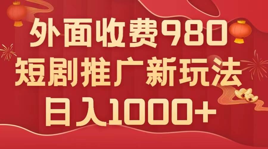 外面收费980，短剧推广最新搬运玩法，几分钟一个作品，日入1000-往来项目网