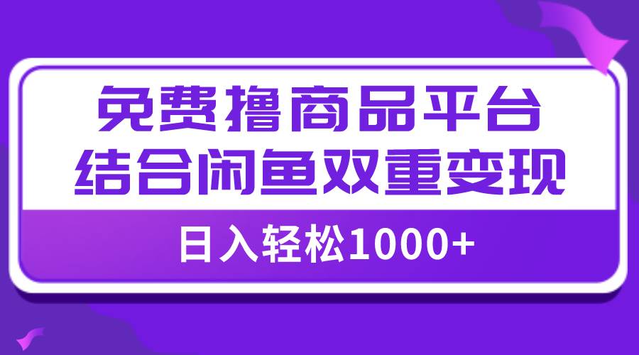 【全网首发】日入1000＋免费撸商品平台 闲鱼双平台硬核变现，小白轻松上手-往来项目网