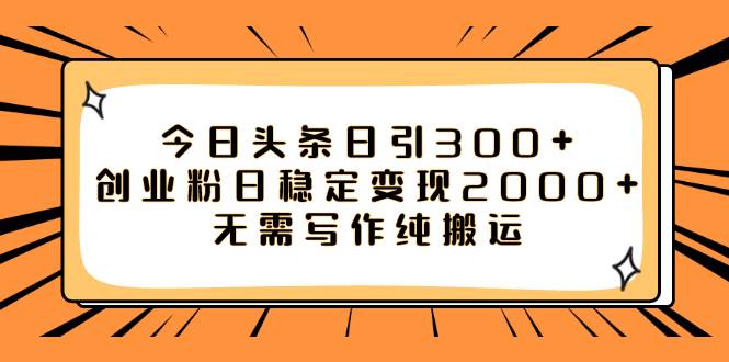 今日头条日引300 创业粉日稳定变现2000 无需写作纯搬运-往来项目网