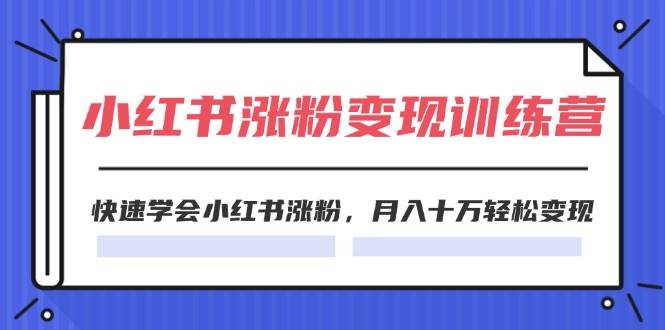 2024小红书涨粉变现训练营，快速学会小红书涨粉，月入十万轻松变现(40节)-往来项目网