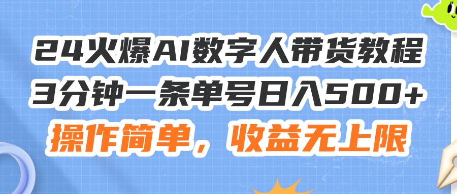 24火爆AI数字人带货教程，3分钟一条单号日入500+，操作简单，收益无上限-往来项目网