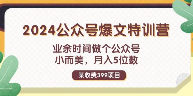 某收费399元-2024公众号爆文特训营：业余时间做个公众号 小而美 月入5位数-往来项目网