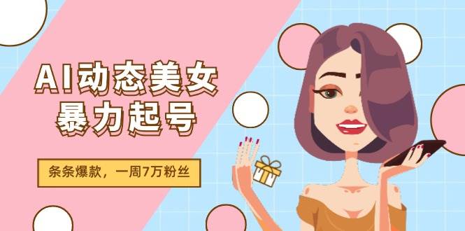 AI动态美女暴力起号2.0，新赛道原创作品，条条爆款，一周7万粉丝-往来项目网