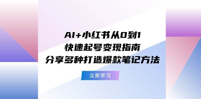 AI+小红书从0到1快速起号变现指南：分享多种打造爆款笔记方法-往来项目网