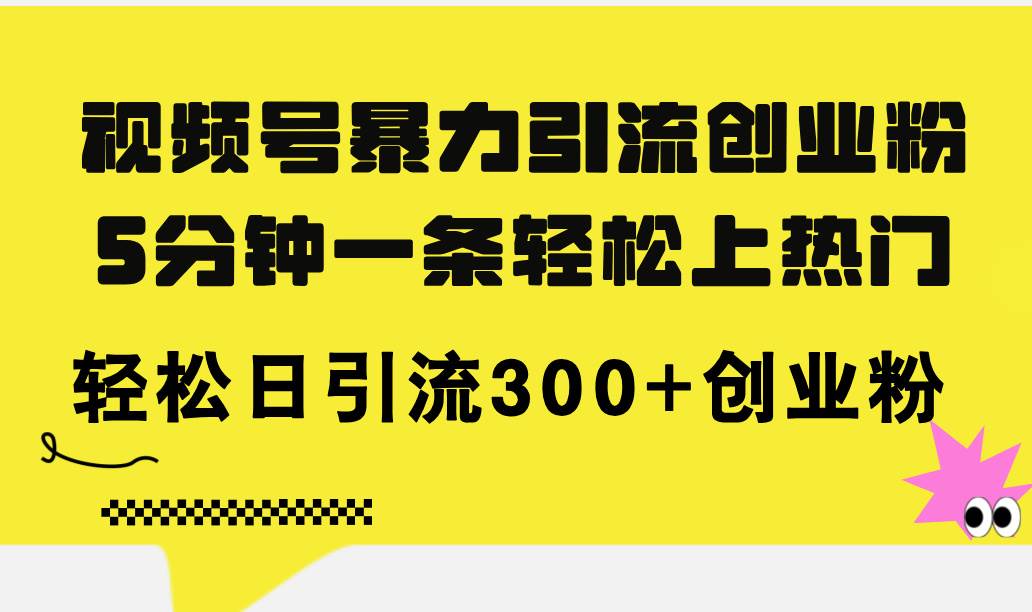 视频号暴力引流创业粉，5分钟一条轻松上热门，轻松日引流300+创业粉-往来项目网