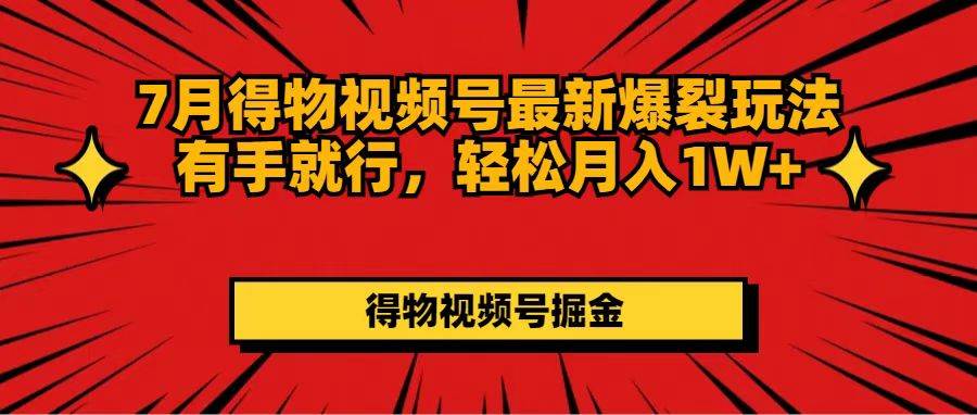 7月得物视频号最新爆裂玩法有手就行，轻松月入1W+-往来项目网