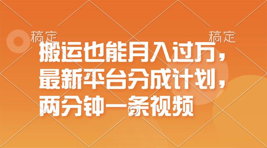 搬运也能月入过万，最新平台分成计划，一万播放一百米，一分钟一个作品-往来项目网