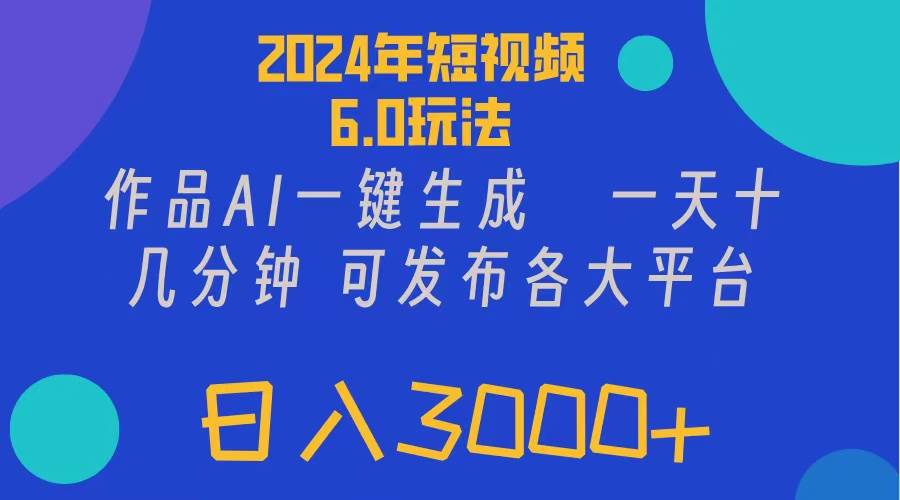 2024年短视频6.0玩法，作品AI一键生成，可各大短视频同发布。轻松日入3…-往来项目网