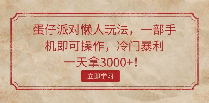 蛋仔派对懒人玩法，一部手机即可操作，冷门暴利，一天拿3000+！-往来项目网