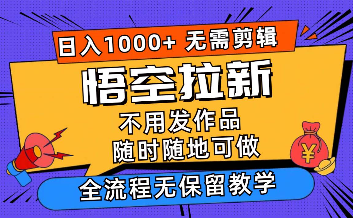 悟空拉新日入1000+无需剪辑当天上手，一部手机随时随地可做，全流程无…-往来项目网