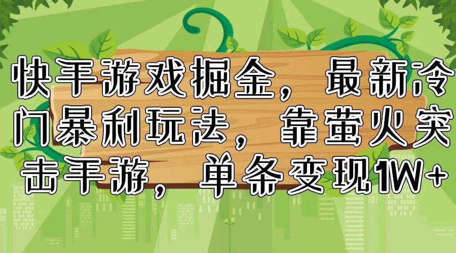 快手游戏掘金，最新冷门暴利玩法，靠萤火突击手游，单条变现1W+-往来项目网