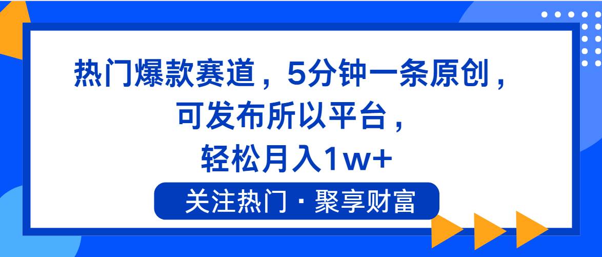 热门爆款赛道，5分钟一条原创，可发布所以平台， 轻松月入1w+-往来项目网