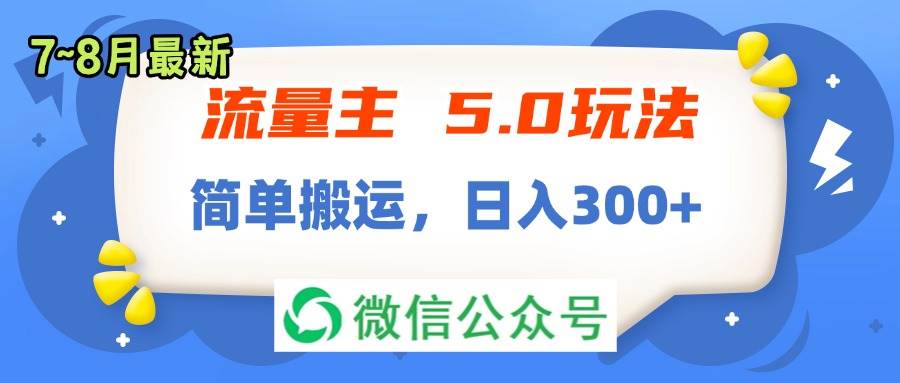 流量主5.0玩法，7月~8月新玩法，简单搬运，轻松日入300+-往来项目网