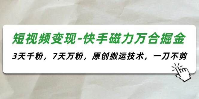 短视频变现-快手磁力万合掘金，3天千粉，7天万粉，原创搬运技术，一刀不剪-往来项目网