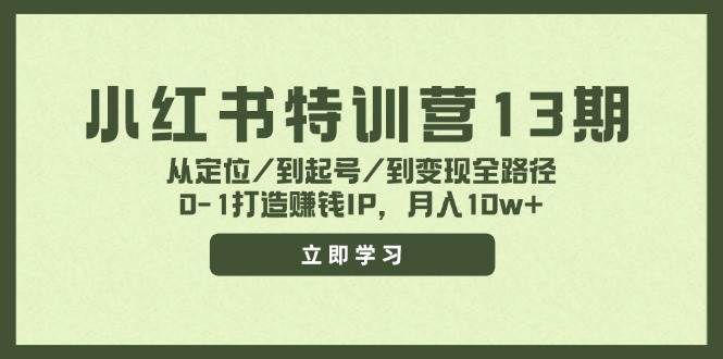 小红书特训营13期，从定位/到起号/到变现全路径，0-1打造赚钱IP，月入10w+-往来项目网