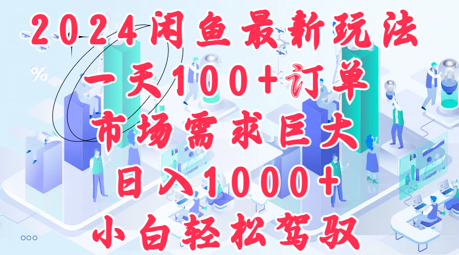 2024闲鱼最新玩法，一天100+订单，市场需求巨大，日入1000+，小白轻松驾驭-往来项目网