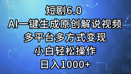 一键生成原创解说视频I，短剧6.0 AI，小白轻松操作，日入1000+，多平台多方式变现-往来项目网