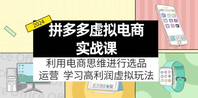 拼多多虚拟电商实战课：虚拟资源选品+运营，高利润虚拟玩法（更新14节）-往来项目网