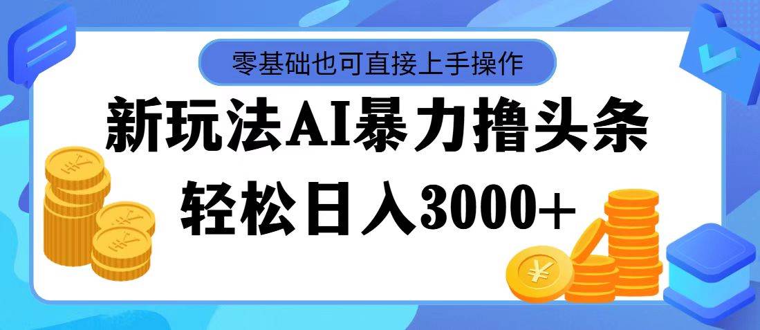 最新玩法AI暴力撸头条，零基础也可轻松日入3000+，当天起号，第二天见…-往来项目网