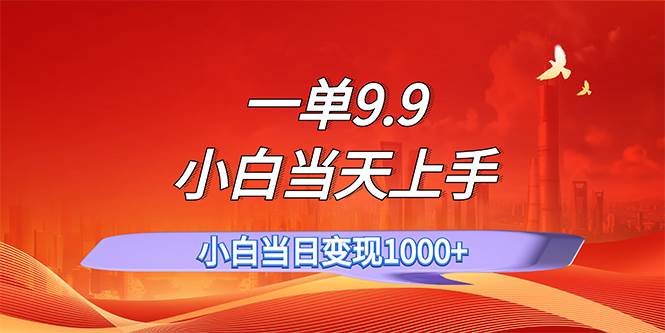 一单9.9，一天轻松上百单，不挑人，小白当天上手，一分钟一条作品-往来项目网