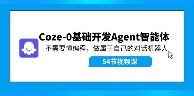 Coze-0基础开发 Agent智能体教程：不需要懂编程，做属于自己的对话机器人-往来项目网