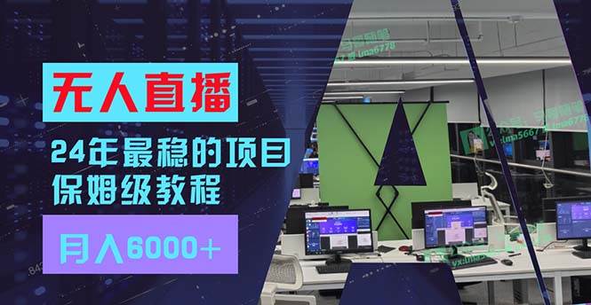 24年最稳项目“无人直播”玩法，每月躺赚6000+，有手就会，新手福音-往来项目网