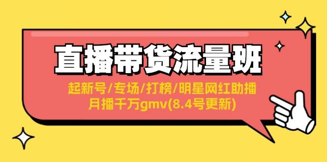 直播带货流量班：起新号/专场/打榜/明星网红助播/月播千万gmv(8.4号更新)-往来项目网