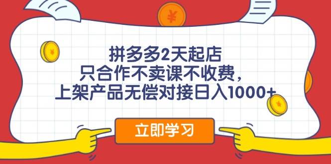 拼多多2天起店，只合作不卖课不收费，上架产品无偿对接日入1000+-往来项目网