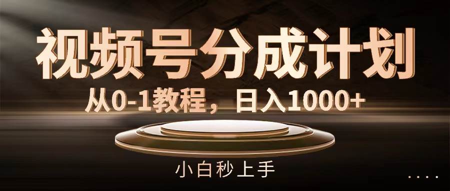 视频号分成计划，从0-1教程，日入1000+-往来项目网