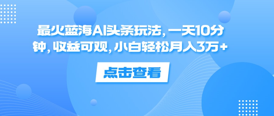 一天10分钟，收益可观，小白轻松月入3万+，最火蓝海AI头条玩法-往来项目网