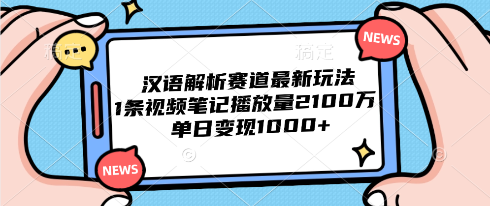 汉语解析赛道最新玩法，1条视频笔记播放量2100万，单日变现1000+-往来项目网