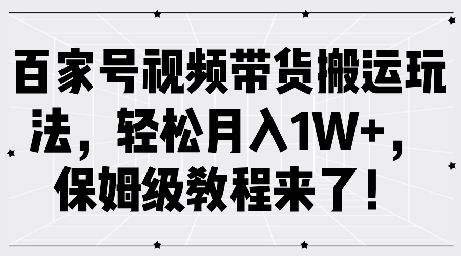 百家号视频带货搬运玩法，轻松月入1W+，保姆级教程来了！-往来项目网