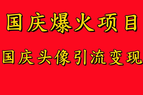 国庆爆火风口项目——国庆头像引流变现，零门槛高收益，小白也能起飞-往来项目网