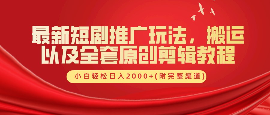 最新短剧推广玩法，搬运及全套原创剪辑教程(附完整渠道)，小白轻松日入2000+-往来项目网