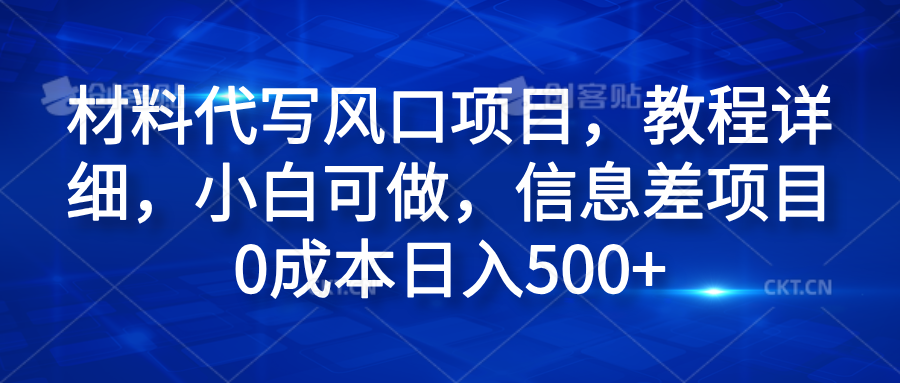 材料代写风口项目，教程详细，小白可做，信息差项目0成本日入500+-往来项目网