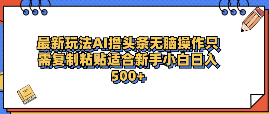 最新AI头条撸收益，日入500＋  只需无脑粘贴复制-往来项目网