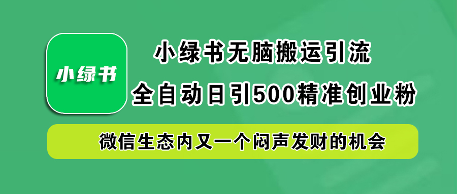 小绿书小白无脑搬运引流，全自动日引500精准创业粉，微信生态内又一个闷声发财的机会-往来项目网