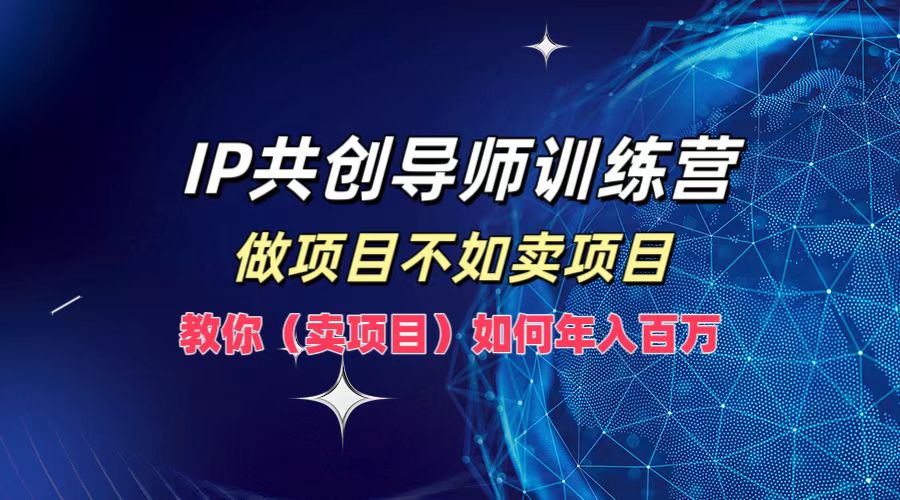 IP共创导师训练营，如何实现年入百万，做项目不如卖项目，教你（卖项目）-往来项目网