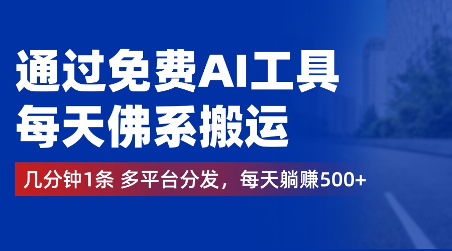 通过免费AI工具，每天佛系搬运，几分钟1条多平台分发。每天躺赚500+-往来项目网