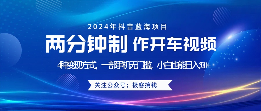 蓝海项目发布开车视频，两分钟一个作品，多种变现方式，一部手机无门槛小白也能日入500+-往来项目网