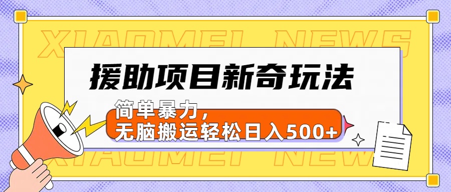 【日入500很简单】援助项目新奇玩法，简单暴力，无脑搬运轻松日入500+-往来项目网