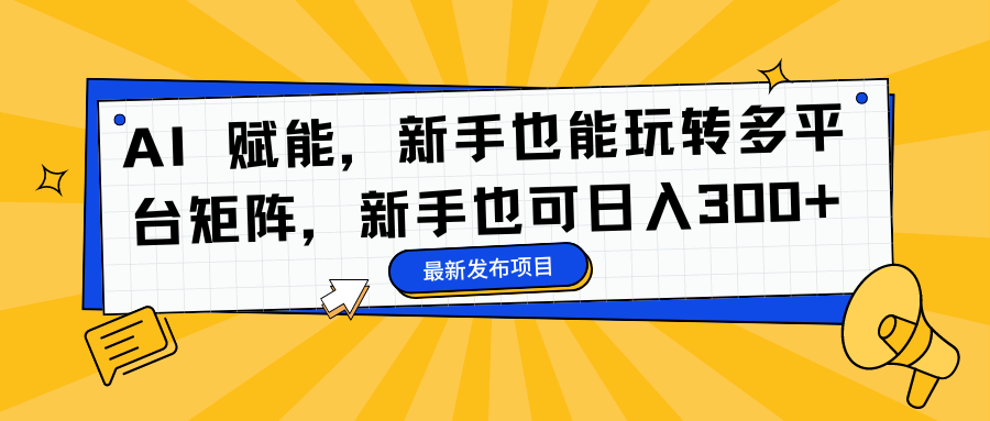 AI 赋能，新手也能玩转多平台矩阵，新手也可日入300+-往来项目网