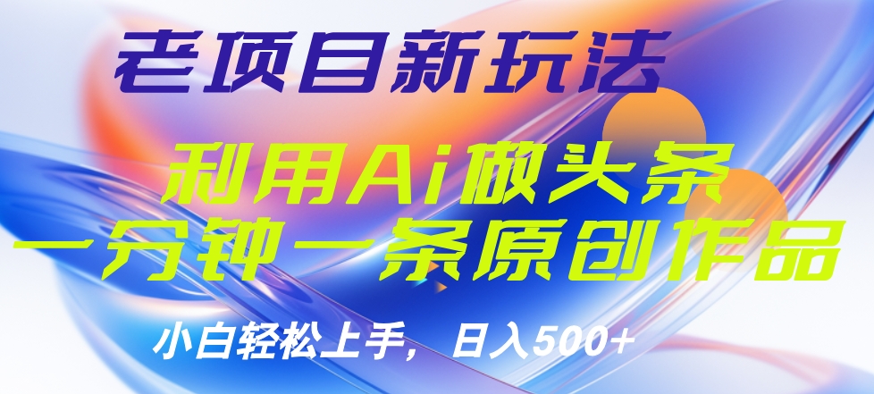 老项目新玩法，利用AI做头条掘金，1分钟一篇原创文章-往来项目网