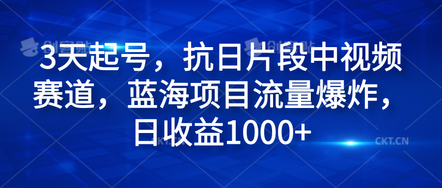 3天起号，抗日片段中视频赛道，蓝海项目流量爆炸，日收益1000+-往来项目网